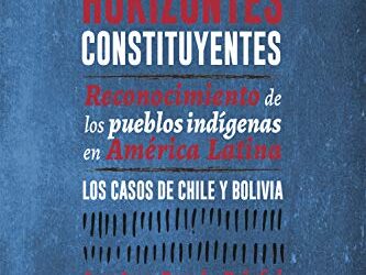 Horizontes constituyentes. Reconocimiento de los pueblos indígenas en América Latina. Los casos de Chile y Bolivia